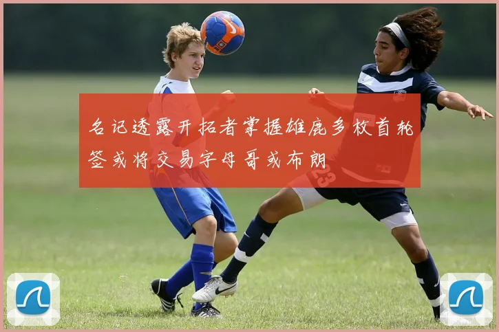 名记透露开拓者掌握雄鹿多枚首轮签或将交易字母哥或布朗