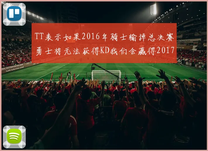 TT表示如果2016年骑士输掉总决赛勇士将无法获得KD我们会赢得2017和2018年总冠军