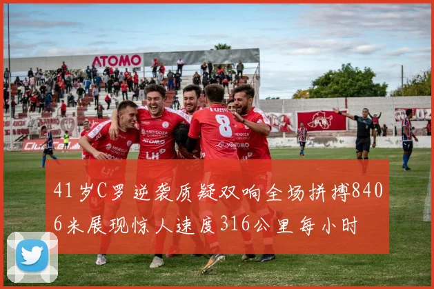 41岁C罗逆袭质疑双响全场拼搏8406米展现惊人速度316公里每小时