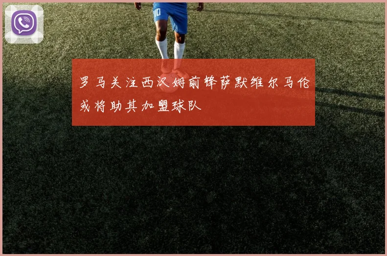 罗马关注西汉姆前锋萨默维尔马伦或将助其加盟球队