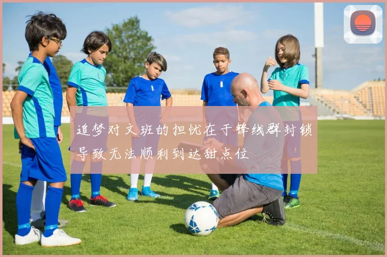 追梦对文班的担忧在于锋线群封锁导致无法顺利到达甜点位