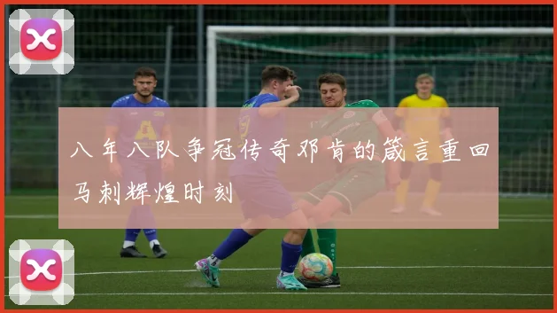 八年八队争冠传奇邓肯的箴言重回马刺辉煌时刻