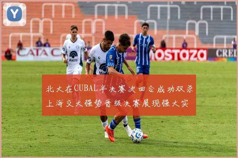北大在CUBAL半决赛次回合成功双杀上海交大强势晋级决赛展现强大实力