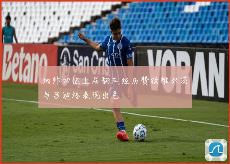 纳帅回忆上届翻车经历赞扬维尔茨与吕迪格表现出色