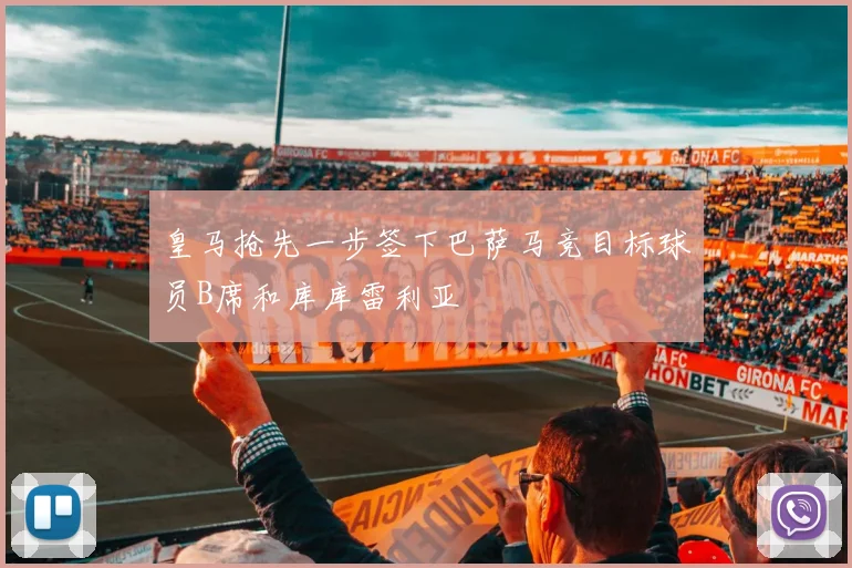 皇马抢先一步签下巴萨马竞目标球员B席和库库雷利亚