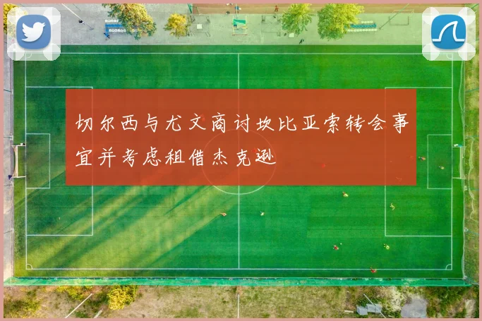 切尔西与尤文商讨坎比亚索转会事宜并考虑租借杰克逊