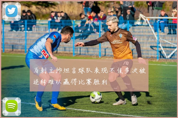 马刺主帅坦言球队表现不佳多次被逆转难以赢得比赛胜利