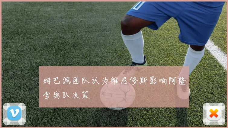 姆巴佩团队认为维尼修斯影响阿隆索离队决策