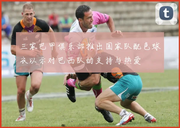 三家巴甲俱乐部推出国家队配色球衣以示对巴西队的支持与热爱