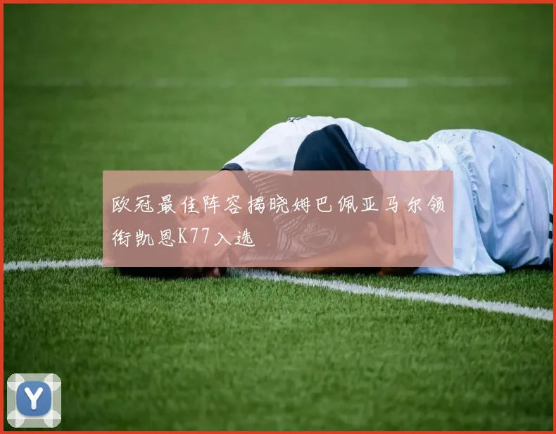欧冠最佳阵容揭晓姆巴佩亚马尔领衔凯恩K77入选