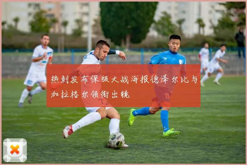 热刺发布保级大战海报德泽尔比与加拉格尔领衔出镜