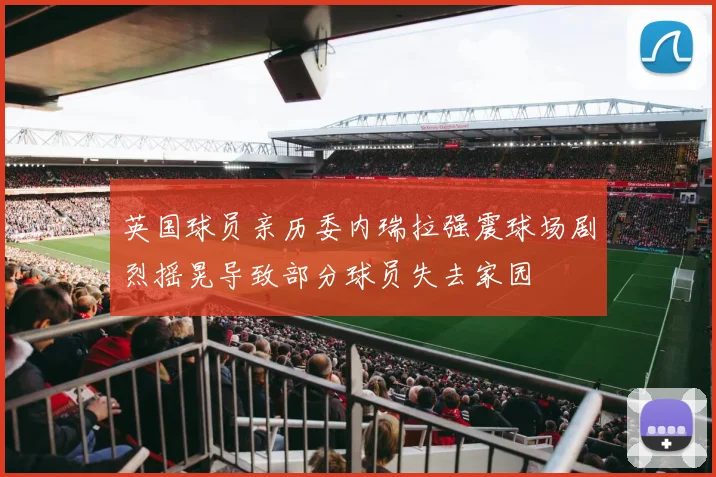 英国球员亲历委内瑞拉强震球场剧烈摇晃导致部分球员失去家园