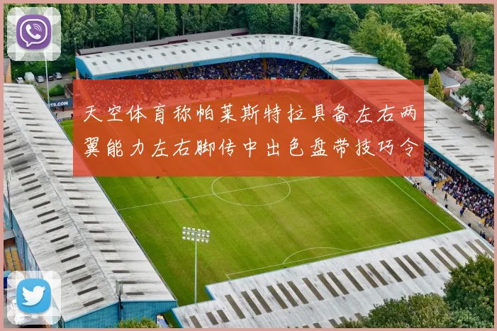 天空体育称帕莱斯特拉具备左右两翼能力左右脚传中出色盘带技巧令人赞叹
