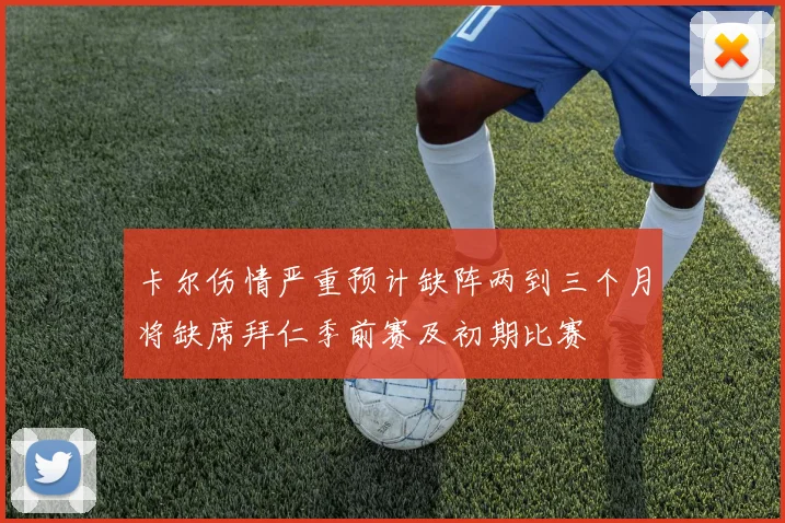 卡尔伤情严重预计缺阵两到三个月将缺席拜仁季前赛及初期比赛