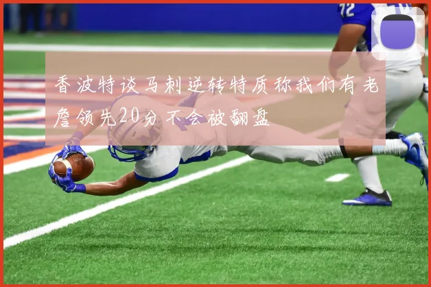 香波特谈马刺逆转特质称我们有老詹领先20分不会被翻盘