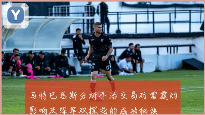 马特巴恩斯分析乔治交易对雷霆的影响及绿军双探花的成功秘诀